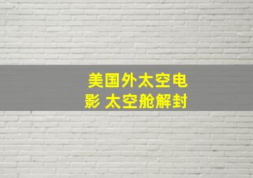 美国外太空电影 太空舱解封